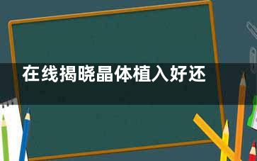 在线揭晓晶体植入好还是飞秒好？通过对比其优缺点|价格|适合情况等一览